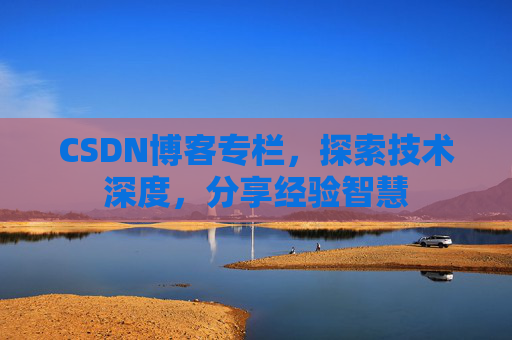 CSDN博客专栏，探索技术深度，分享经验智慧